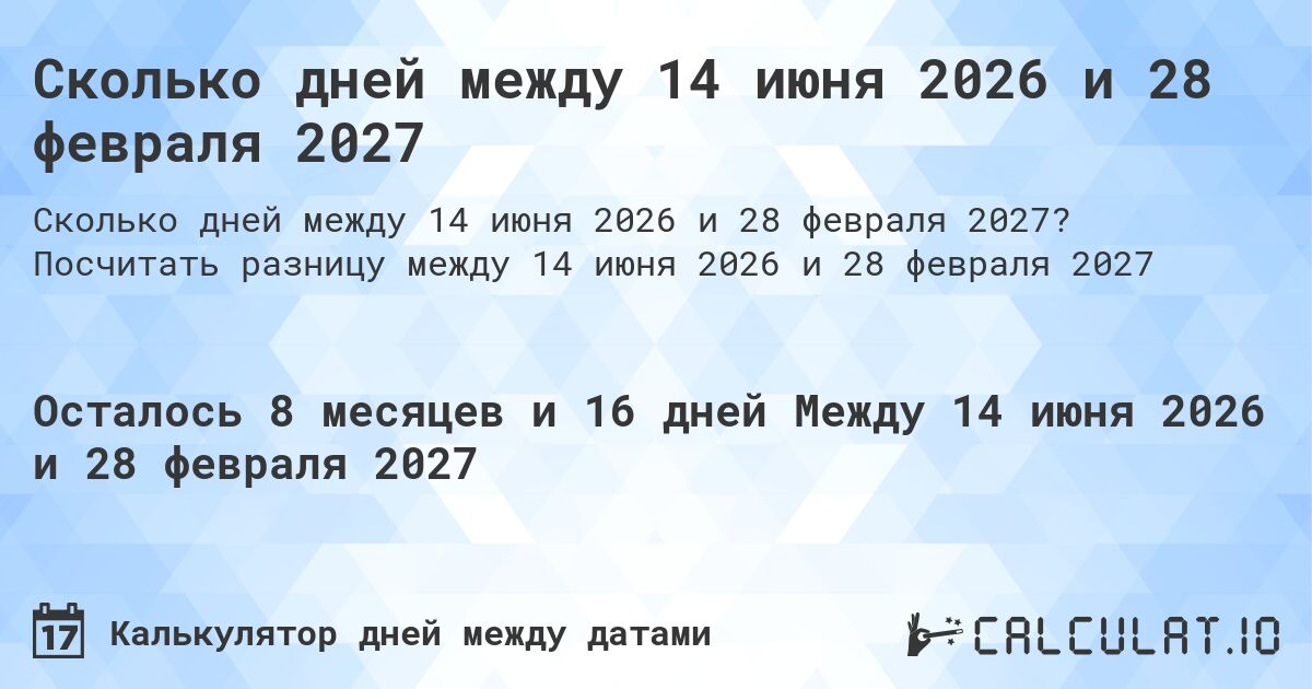 Сколько дней между 14 июня 2026 и 28 февраля 2027. Посчитать разницу между 14 июня 2026 и 28 февраля 2027