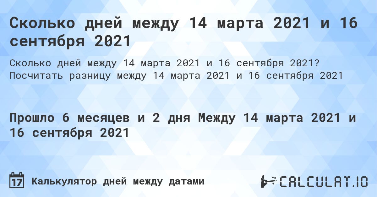 Сколько дней между 14 марта 2021 и 16 сентября 2021. Посчитать разницу между 14 марта 2021 и 16 сентября 2021