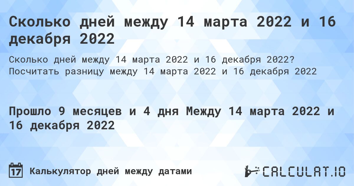 Сколько дней между 14 марта 2022 и 16 декабря 2022. Посчитать разницу между 14 марта 2022 и 16 декабря 2022
