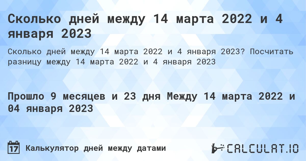 Сколько дней между 14 марта 2022 и 4 января 2023. Посчитать разницу между 14 марта 2022 и 4 января 2023