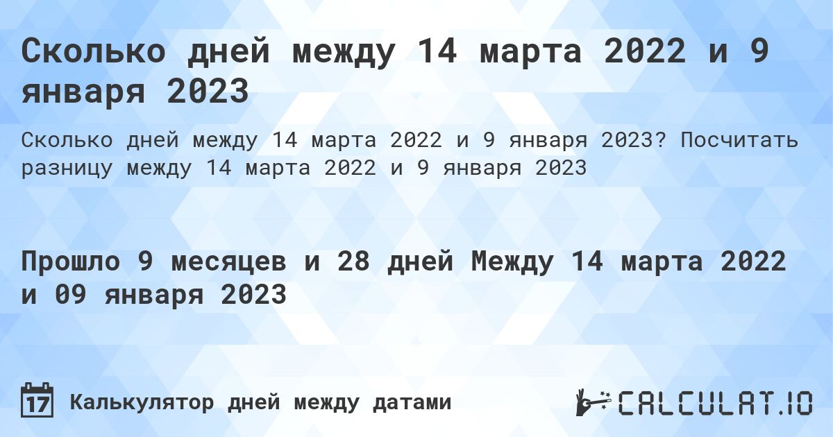 Сколько дней между 14 марта 2022 и 9 января 2023. Посчитать разницу между 14 марта 2022 и 9 января 2023