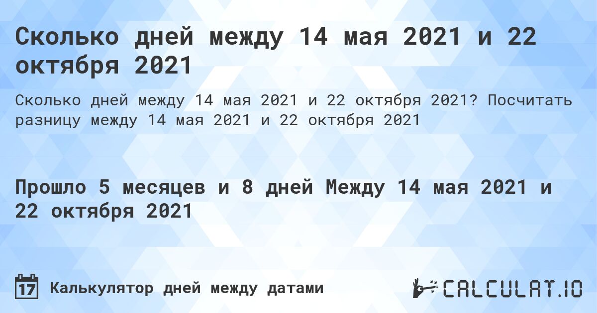 Сколько дней между 14 мая 2021 и 22 октября 2021. Посчитать разницу между 14 мая 2021 и 22 октября 2021