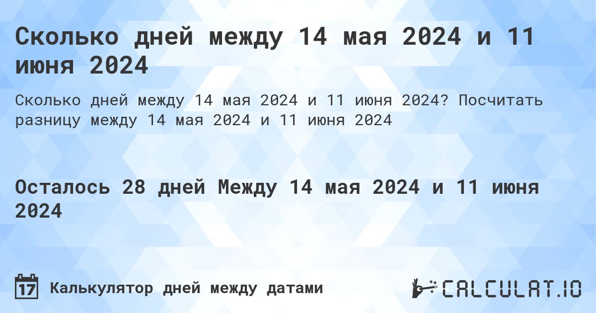 Сколько дней между 14 мая 2024 и 11 июня 2024. Посчитать разницу между 14 мая 2024 и 11 июня 2024