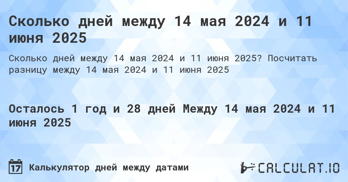 Сколько дней между 14 мая 2024 и 11 июня 2025. Посчитать разницу между 14 мая 2024 и 11 июня 2025