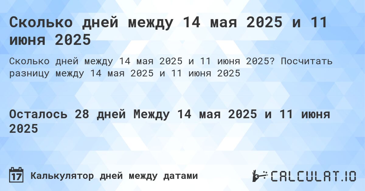 Сколько дней между 14 мая 2025 и 11 июня 2025. Посчитать разницу между 14 мая 2025 и 11 июня 2025