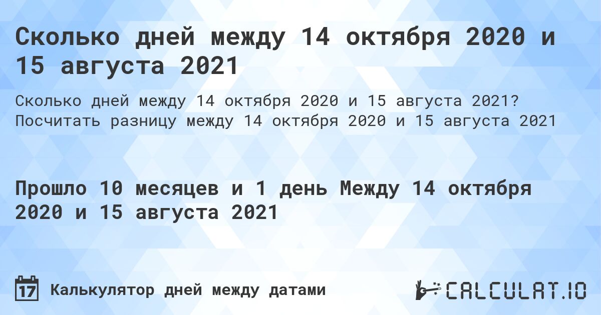 Сколько дней между 14 октября 2020 и 15 августа 2021. Посчитать разницу между 14 октября 2020 и 15 августа 2021