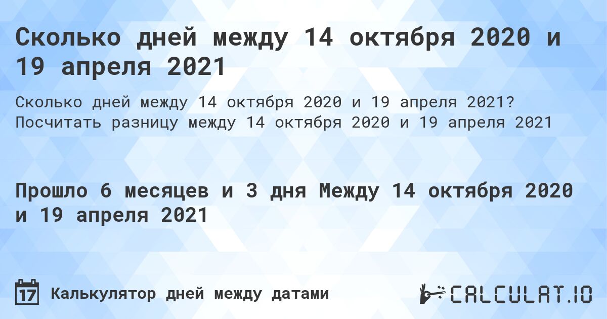 Сколько дней между 14 октября 2020 и 19 апреля 2021. Посчитать разницу между 14 октября 2020 и 19 апреля 2021