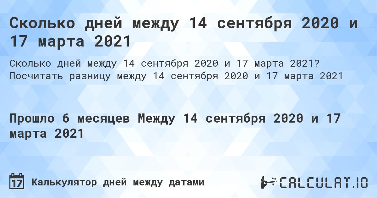 Сколько дней между 14 сентября 2020 и 17 марта 2021. Посчитать разницу между 14 сентября 2020 и 17 марта 2021