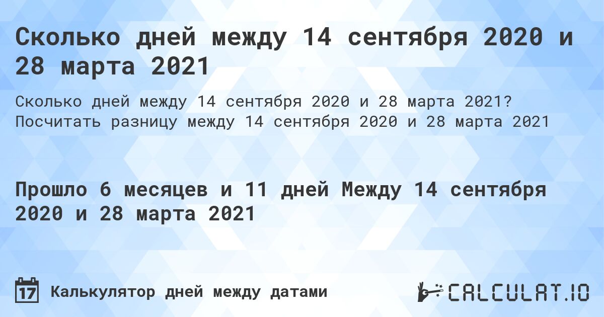 Сколько дней между 14 сентября 2020 и 28 марта 2021. Посчитать разницу между 14 сентября 2020 и 28 марта 2021