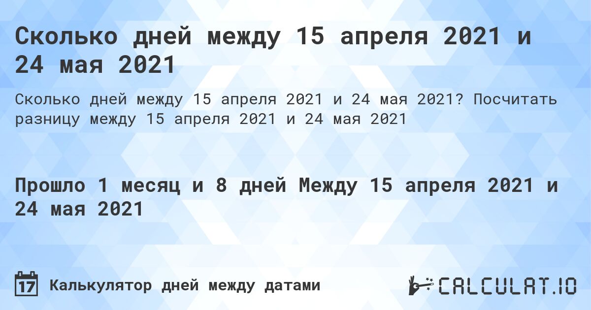 Сколько дней между 15 апреля 2021 и 24 мая 2021. Посчитать разницу между 15 апреля 2021 и 24 мая 2021