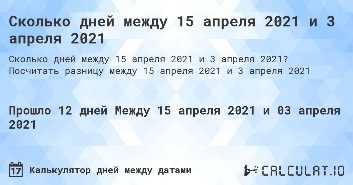 Сколько дней между 15 апреля 2021 и 3 апреля 2021. Посчитать разницу между 15 апреля 2021 и 3 апреля 2021