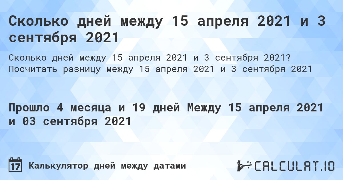 Сколько дней между 15 апреля 2021 и 3 сентября 2021. Посчитать разницу между 15 апреля 2021 и 3 сентября 2021