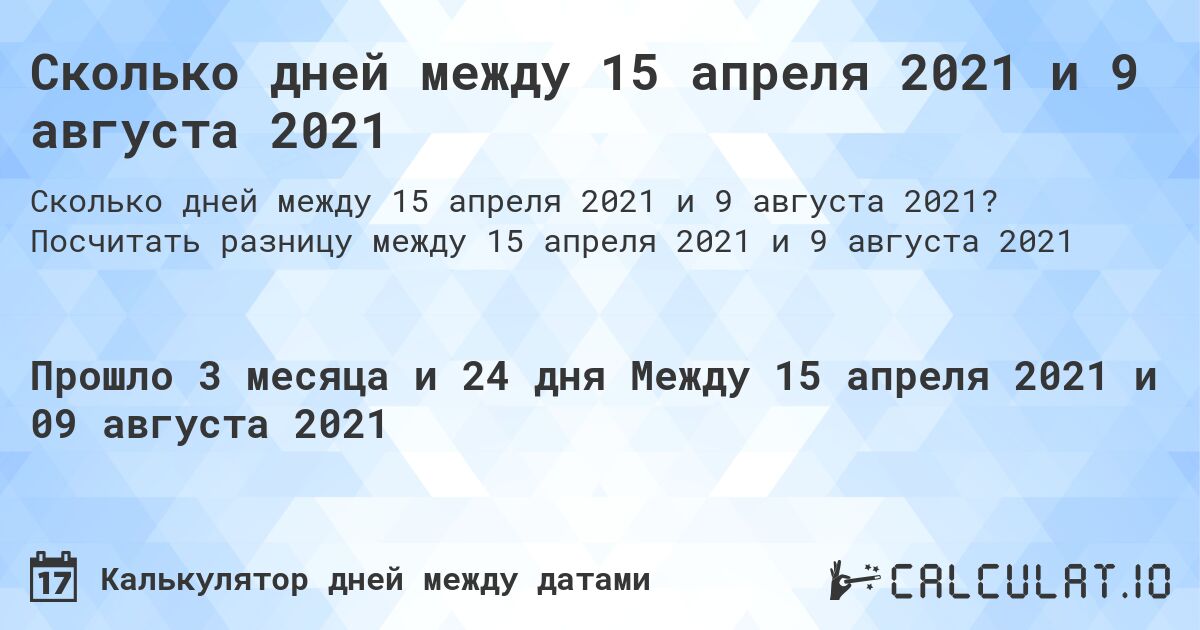 Сколько дней между 15 апреля 2021 и 9 августа 2021. Посчитать разницу между 15 апреля 2021 и 9 августа 2021