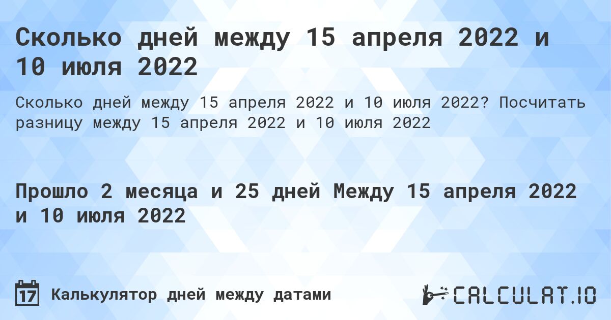 Сколько дней между 15 апреля 2022 и 10 июля 2022. Посчитать разницу между 15 апреля 2022 и 10 июля 2022