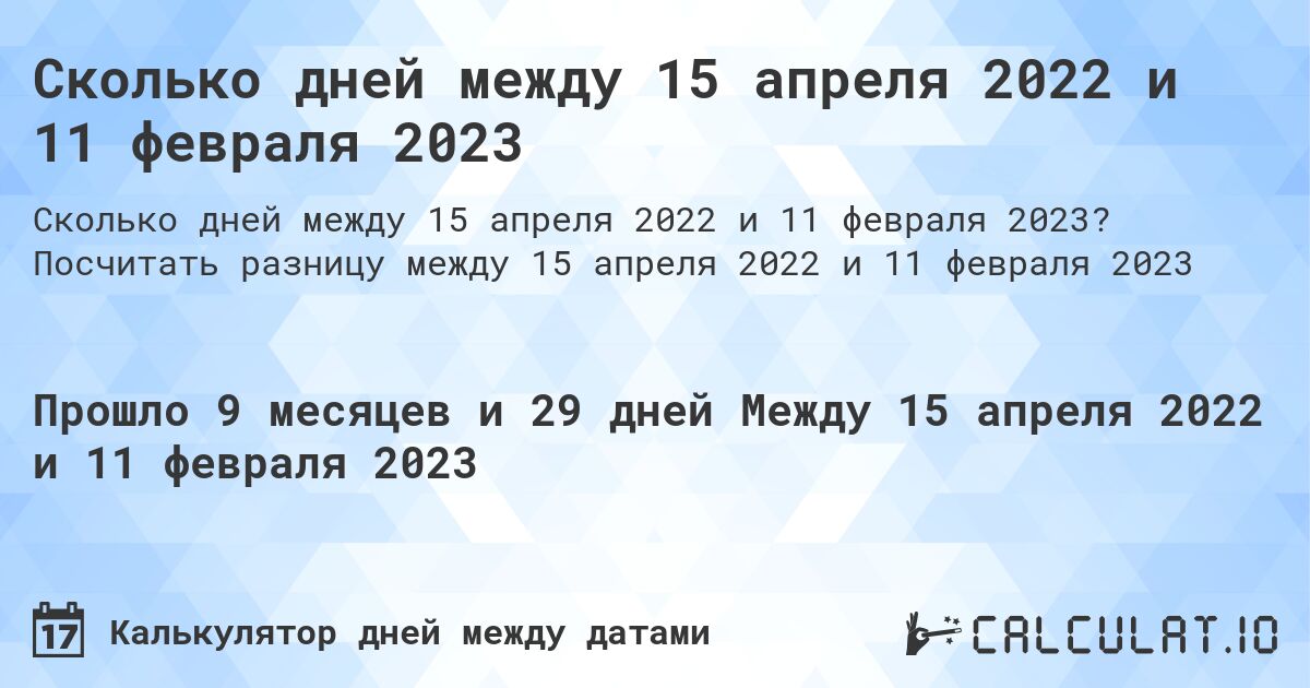 Сколько дней между 15 апреля 2022 и 11 февраля 2023. Посчитать разницу между 15 апреля 2022 и 11 февраля 2023