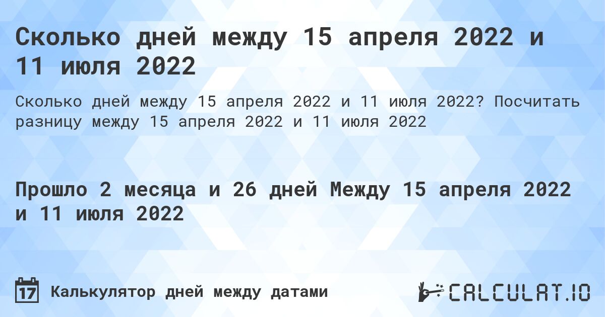 Сколько дней между 15 апреля 2022 и 11 июля 2022. Посчитать разницу между 15 апреля 2022 и 11 июля 2022