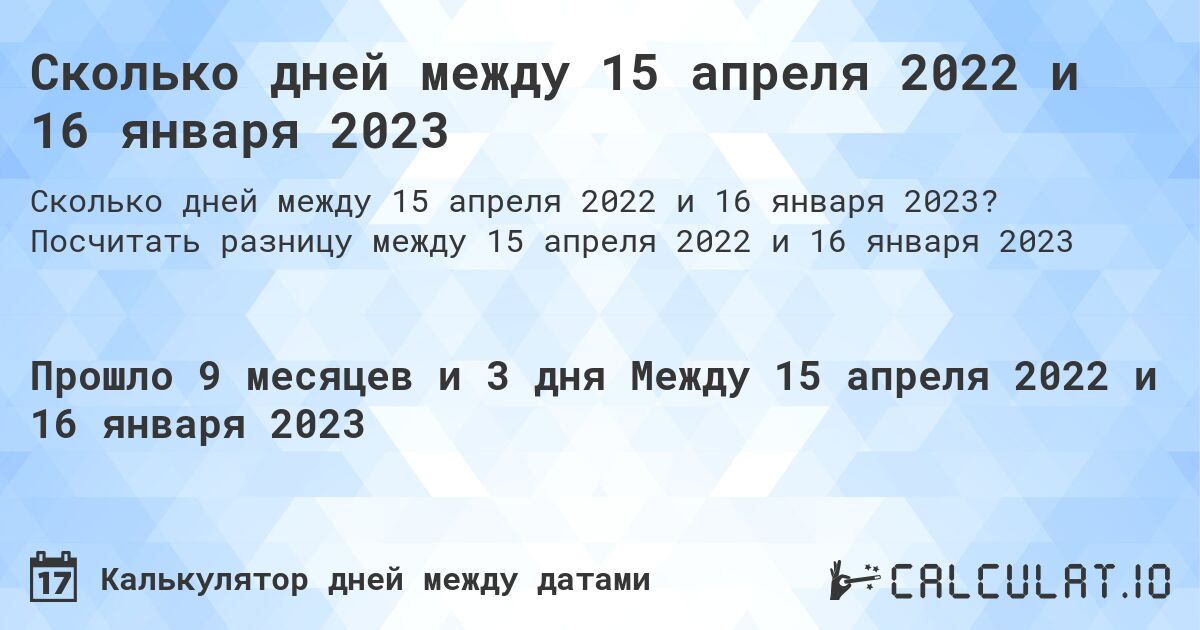 Сколько дней между 15 апреля 2022 и 16 января 2023. Посчитать разницу между 15 апреля 2022 и 16 января 2023