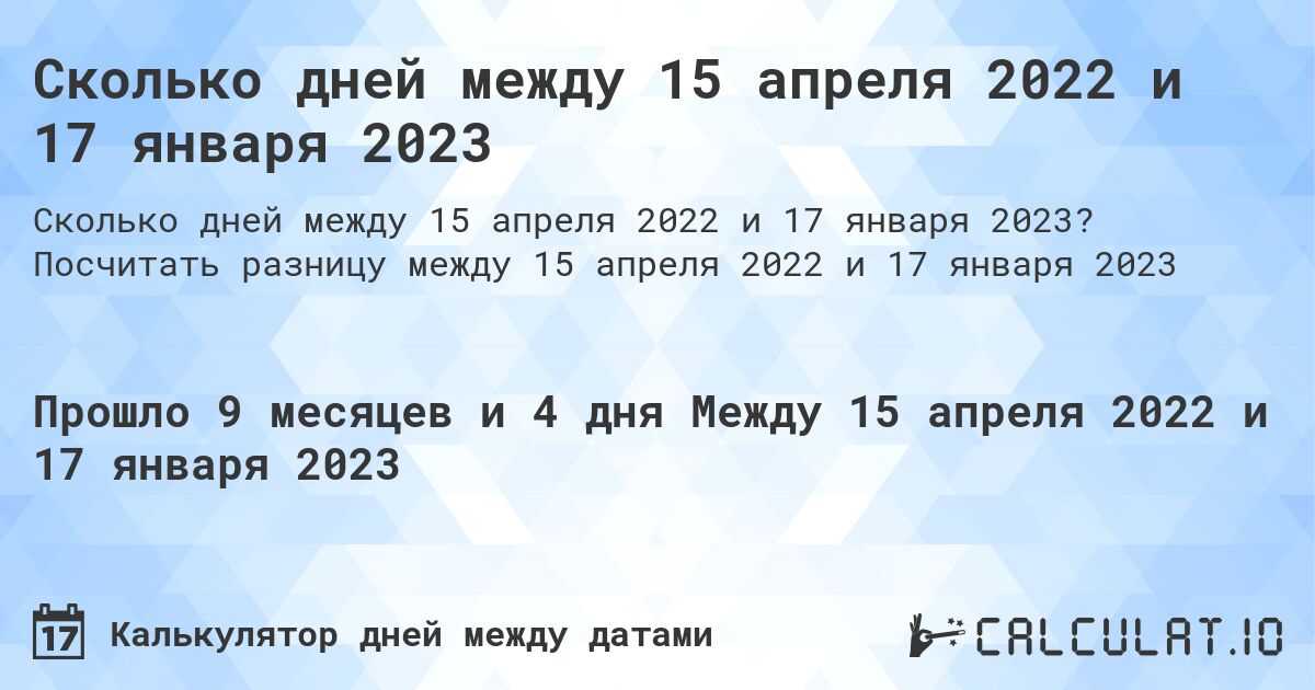 Сколько дней между 15 апреля 2022 и 17 января 2023. Посчитать разницу между 15 апреля 2022 и 17 января 2023
