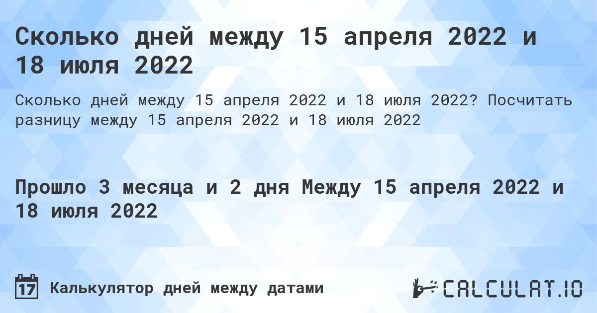 Сколько дней между 15 апреля 2022 и 18 июля 2022. Посчитать разницу между 15 апреля 2022 и 18 июля 2022