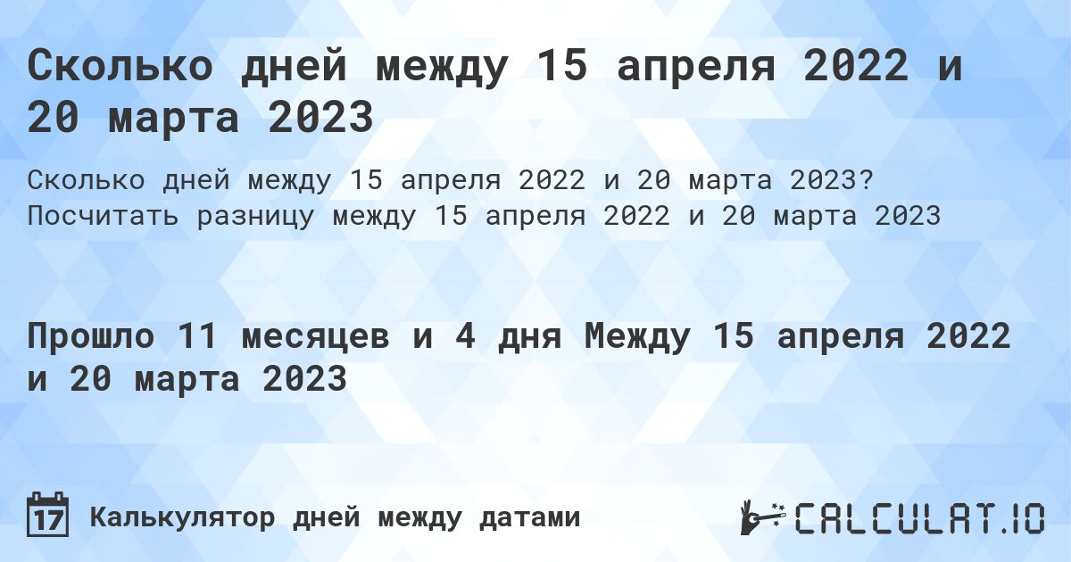 Сколько дней между 15 апреля 2022 и 20 марта 2023. Посчитать разницу между 15 апреля 2022 и 20 марта 2023