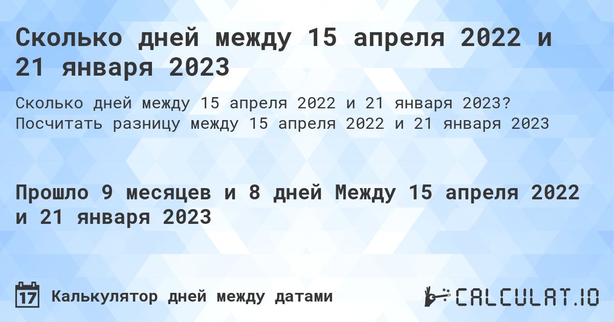 Сколько дней между 15 апреля 2022 и 21 января 2023. Посчитать разницу между 15 апреля 2022 и 21 января 2023
