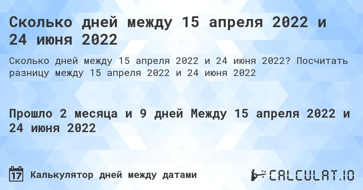 Сколько дней между 15 апреля 2022 и 24 июня 2022. Посчитать разницу между 15 апреля 2022 и 24 июня 2022