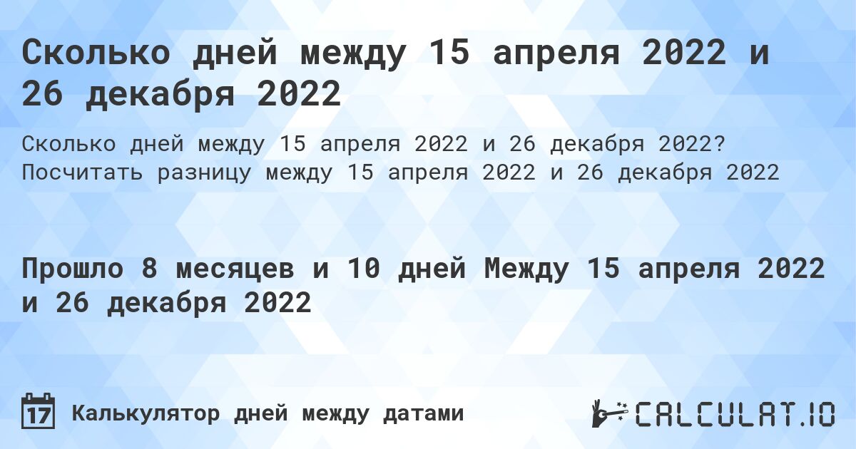 Сколько дней между 15 апреля 2022 и 26 декабря 2022. Посчитать разницу между 15 апреля 2022 и 26 декабря 2022