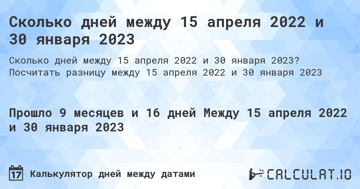 Сколько дней между 15 апреля 2022 и 30 января 2023. Посчитать разницу между 15 апреля 2022 и 30 января 2023