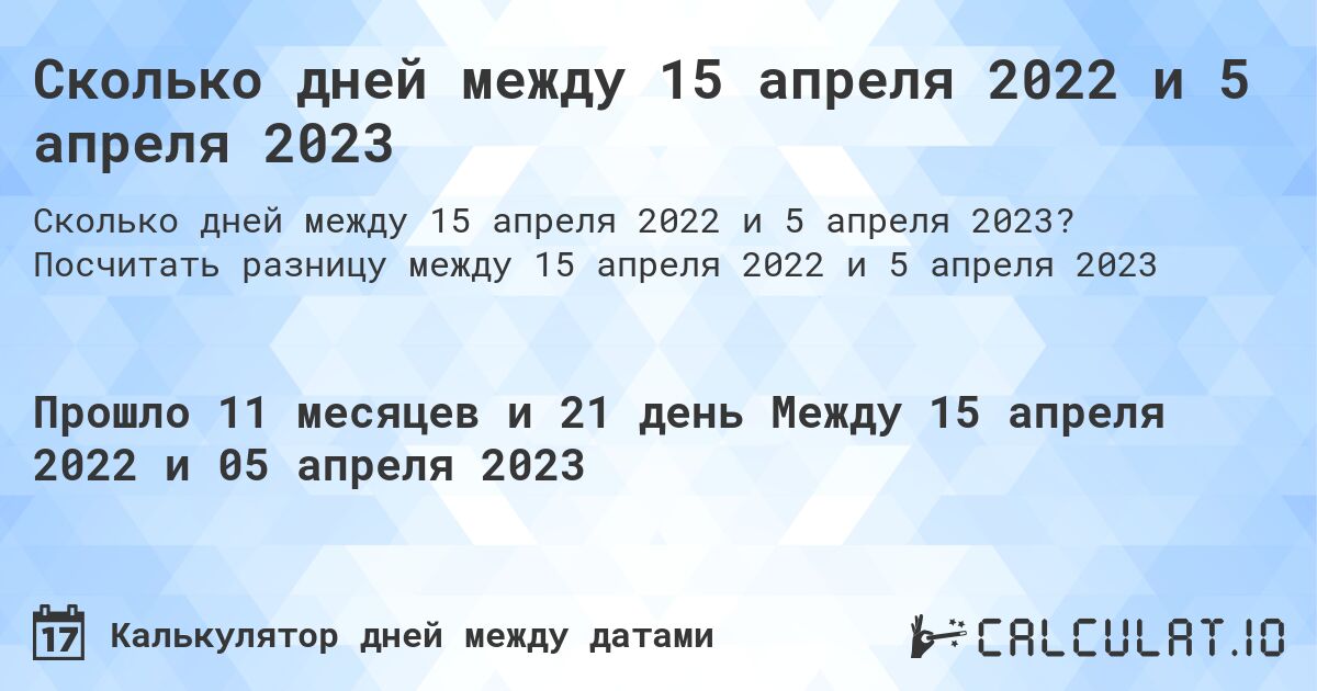 Сколько дней между 15 апреля 2022 и 5 апреля 2023. Посчитать разницу между 15 апреля 2022 и 5 апреля 2023