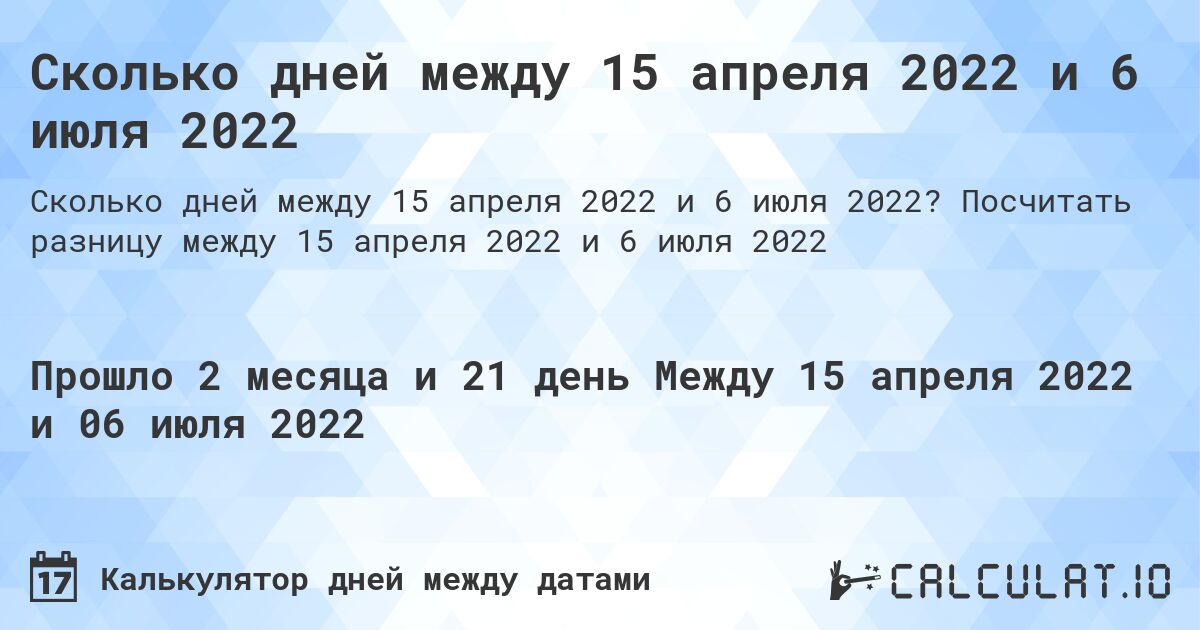 Сколько дней между 15 апреля 2022 и 6 июля 2022. Посчитать разницу между 15 апреля 2022 и 6 июля 2022