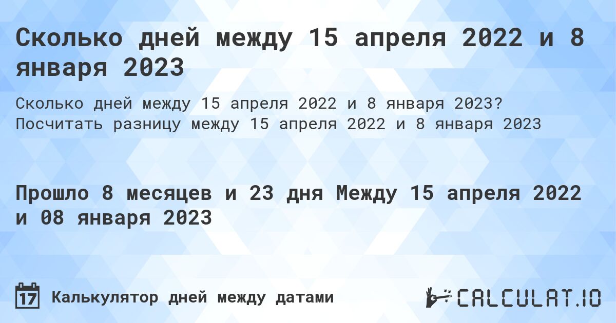 Сколько дней между 15 апреля 2022 и 8 января 2023. Посчитать разницу между 15 апреля 2022 и 8 января 2023