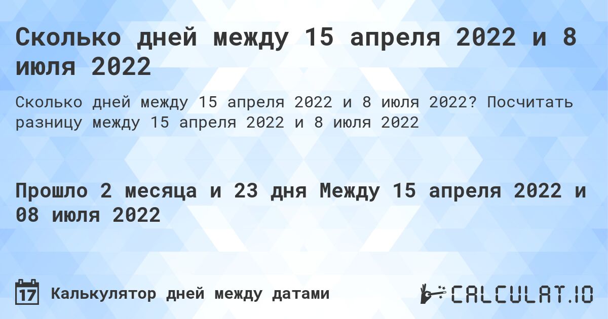 Сколько дней между 15 апреля 2022 и 8 июля 2022. Посчитать разницу между 15 апреля 2022 и 8 июля 2022