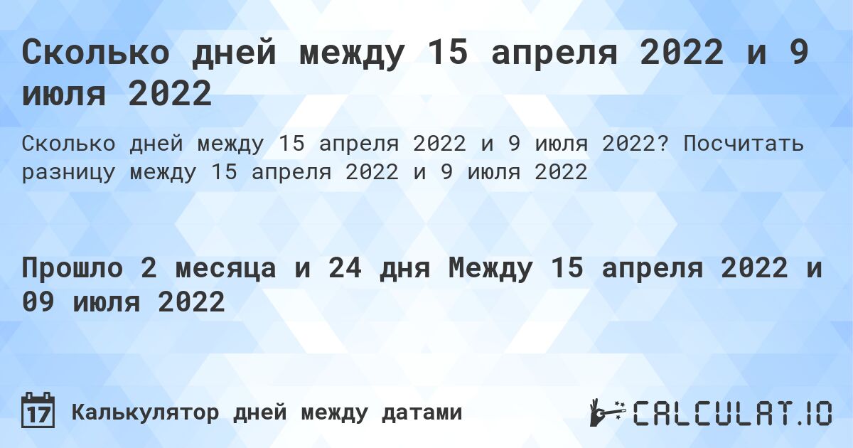 Сколько дней между 15 апреля 2022 и 9 июля 2022. Посчитать разницу между 15 апреля 2022 и 9 июля 2022