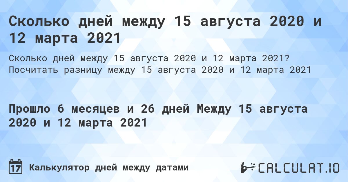 Сколько дней между 15 августа 2020 и 12 марта 2021. Посчитать разницу между 15 августа 2020 и 12 марта 2021