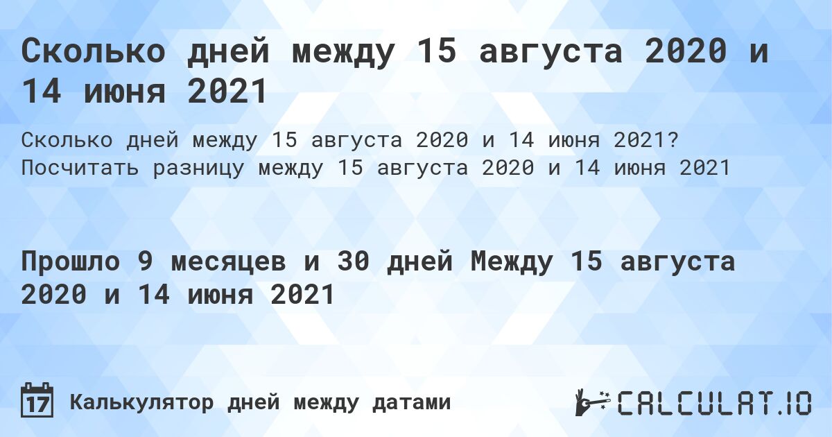 Сколько дней между 15 августа 2020 и 14 июня 2021. Посчитать разницу между 15 августа 2020 и 14 июня 2021