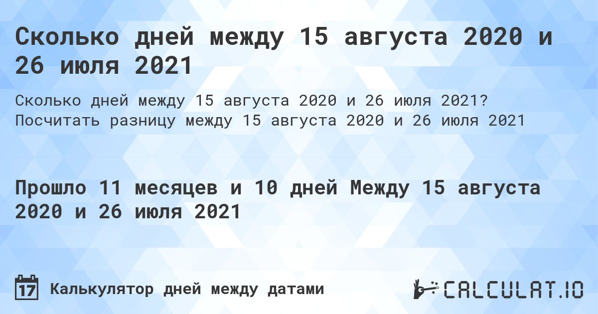 Сколько дней между 15 августа 2020 и 26 июля 2021. Посчитать разницу между 15 августа 2020 и 26 июля 2021
