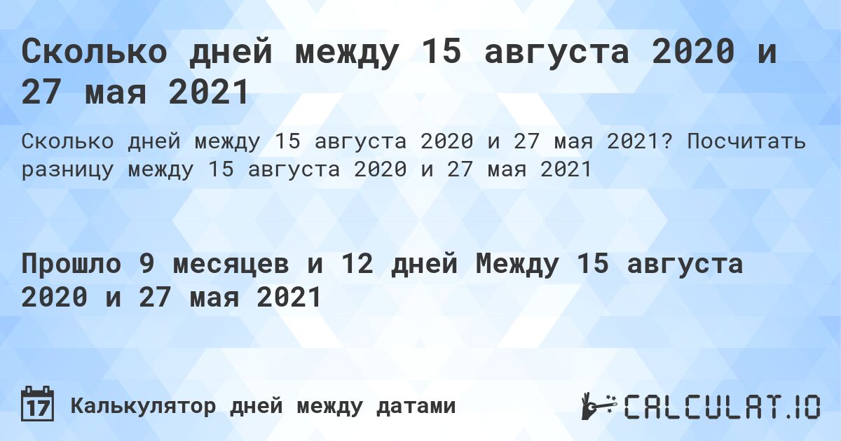 Сколько дней между 15 августа 2020 и 27 мая 2021. Посчитать разницу между 15 августа 2020 и 27 мая 2021