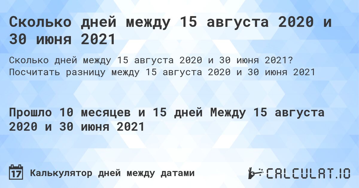 Сколько дней между 15 августа 2020 и 30 июня 2021. Посчитать разницу между 15 августа 2020 и 30 июня 2021