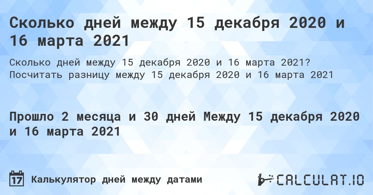 Сколько дней между 15 декабря 2020 и 16 марта 2021. Посчитать разницу между 15 декабря 2020 и 16 марта 2021