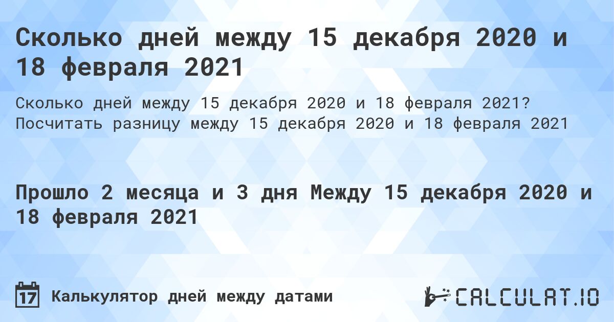Сколько дней между 15 декабря 2020 и 18 февраля 2021. Посчитать разницу между 15 декабря 2020 и 18 февраля 2021