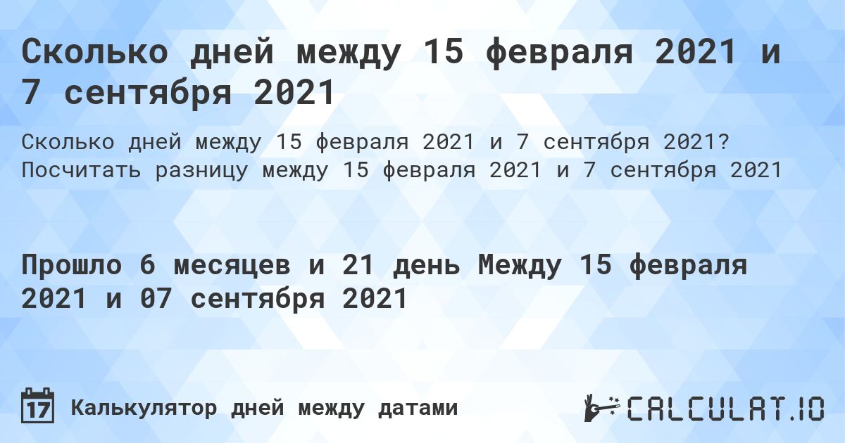 Сколько дней между 15 февраля 2021 и 7 сентября 2021. Посчитать разницу между 15 февраля 2021 и 7 сентября 2021