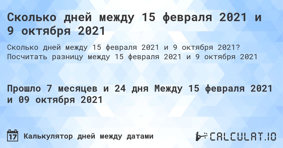 Сколько дней между 15 февраля 2021 и 9 октября 2021. Посчитать разницу между 15 февраля 2021 и 9 октября 2021