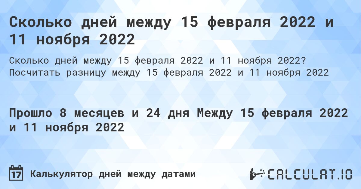 Сколько дней между 15 февраля 2022 и 11 ноября 2022. Посчитать разницу между 15 февраля 2022 и 11 ноября 2022