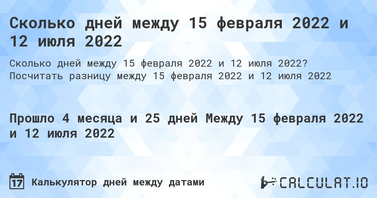 Сколько дней между 15 февраля 2022 и 12 июля 2022. Посчитать разницу между 15 февраля 2022 и 12 июля 2022