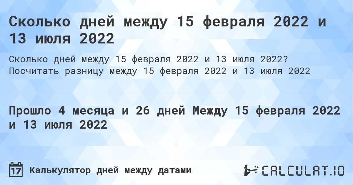Сколько дней между 15 февраля 2022 и 13 июля 2022. Посчитать разницу между 15 февраля 2022 и 13 июля 2022