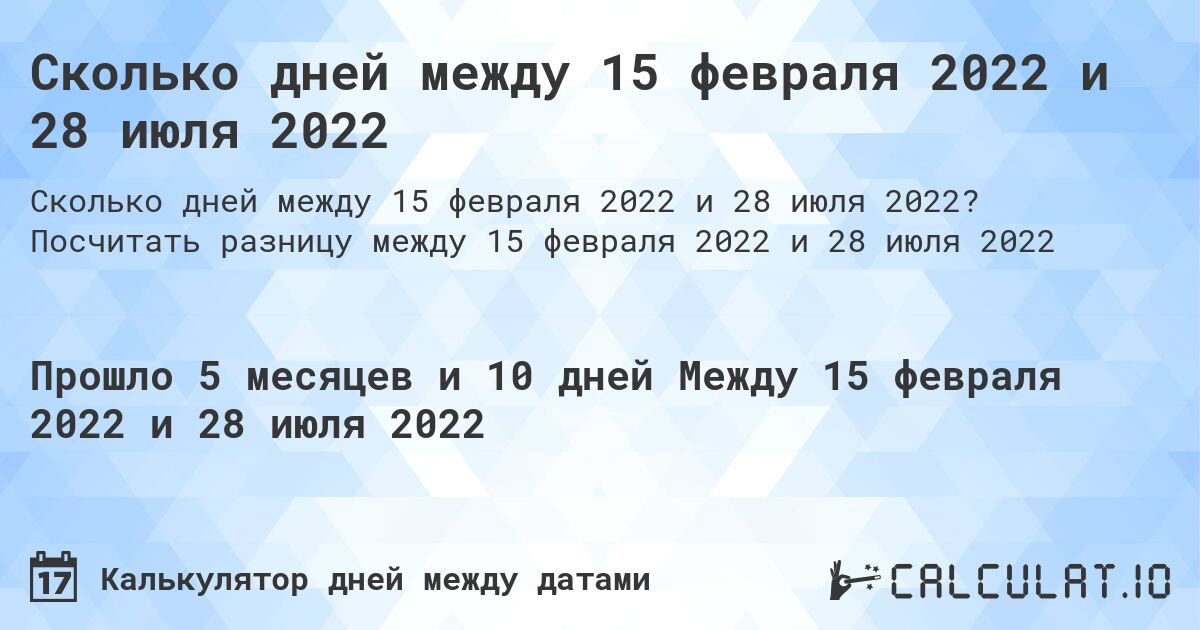 Сколько дней между 15 февраля 2022 и 28 июля 2022. Посчитать разницу между 15 февраля 2022 и 28 июля 2022