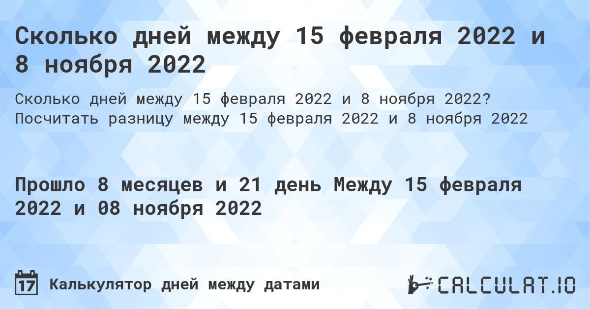 Сколько дней между 15 февраля 2022 и 8 ноября 2022. Посчитать разницу между 15 февраля 2022 и 8 ноября 2022