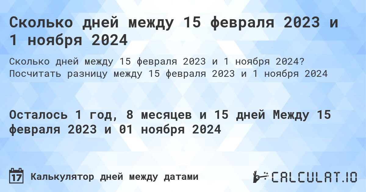 Сколько дней между 15 февраля 2023 и 1 ноября 2024. Посчитать разницу между 15 февраля 2023 и 1 ноября 2024