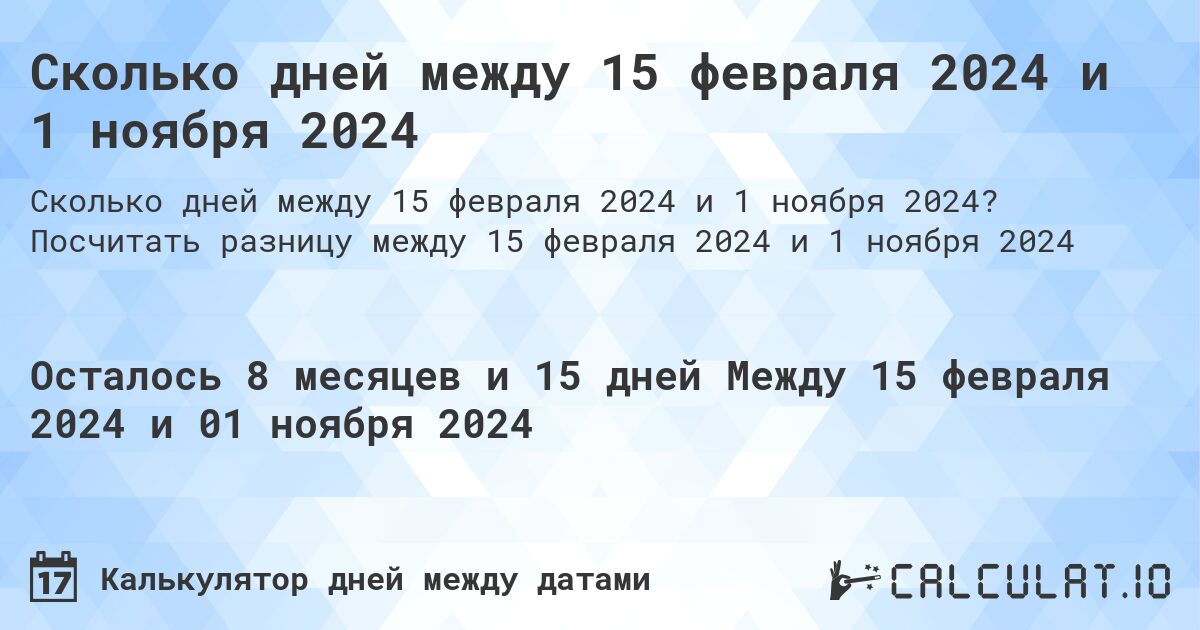 Сколько дней между 15 февраля 2024 и 1 ноября 2024. Посчитать разницу между 15 февраля 2024 и 1 ноября 2024