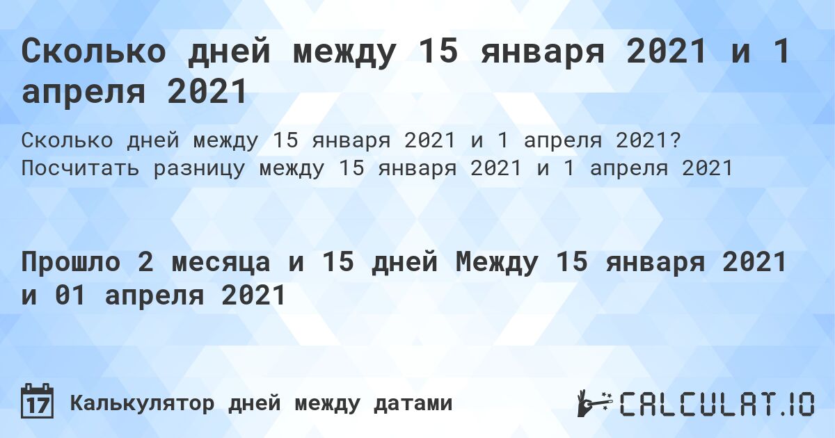 Сколько дней между 15 января 2021 и 1 апреля 2021. Посчитать разницу между 15 января 2021 и 1 апреля 2021